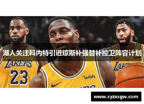 湖人关注科内特引进琼斯补强替补控卫阵容计划