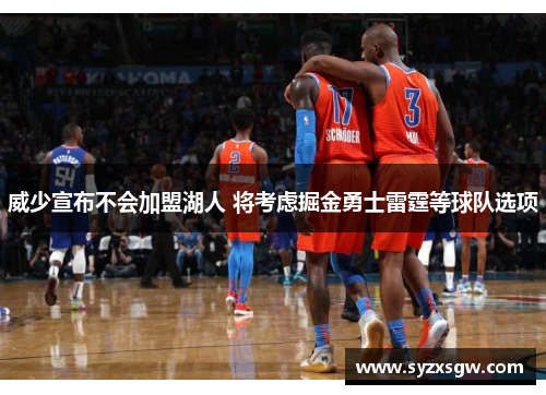 威少宣布不会加盟湖人 将考虑掘金勇士雷霆等球队选项