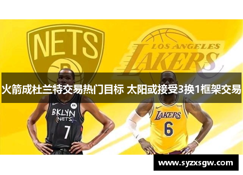 火箭成杜兰特交易热门目标 太阳或接受3换1框架交易
