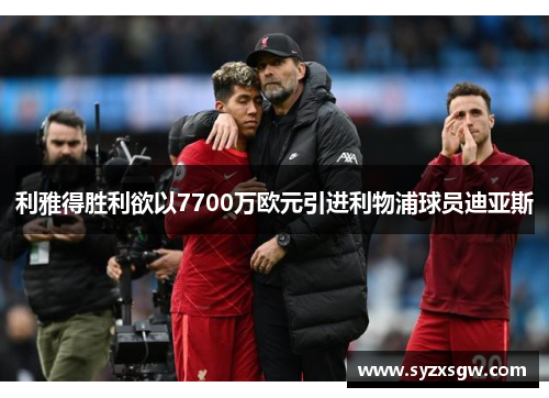 利雅得胜利欲以7700万欧元引进利物浦球员迪亚斯