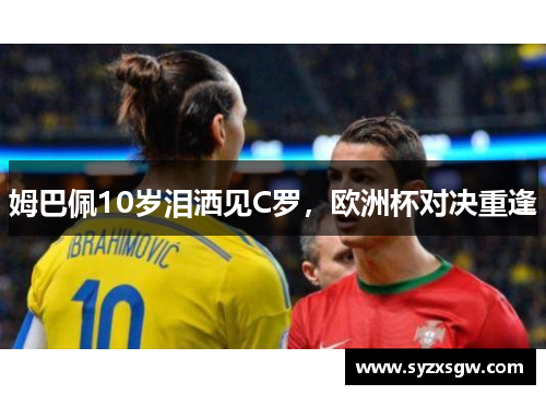 姆巴佩10岁泪洒见C罗，欧洲杯对决重逢
