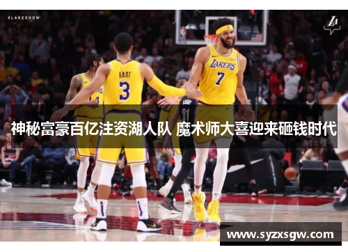 神秘富豪百亿注资湖人队 魔术师大喜迎来砸钱时代