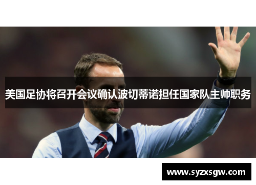 美国足协将召开会议确认波切蒂诺担任国家队主帅职务
