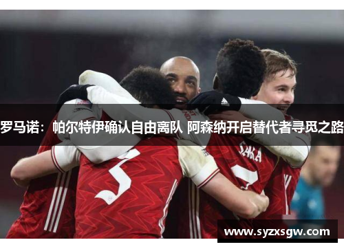 罗马诺：帕尔特伊确认自由离队 阿森纳开启替代者寻觅之路