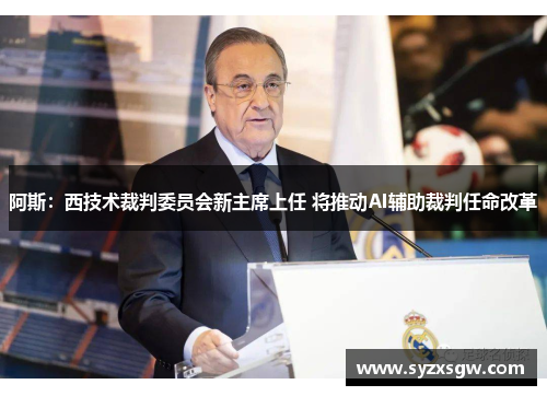 阿斯：西技术裁判委员会新主席上任 将推动AI辅助裁判任命改革