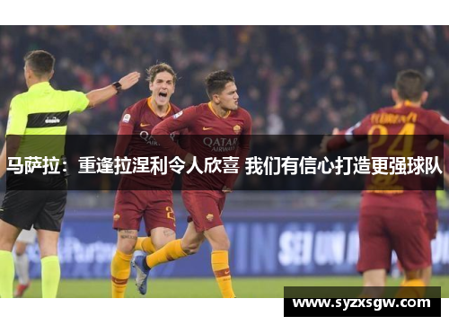 马萨拉：重逢拉涅利令人欣喜 我们有信心打造更强球队
