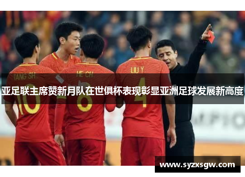 亚足联主席赞新月队在世俱杯表现彰显亚洲足球发展新高度